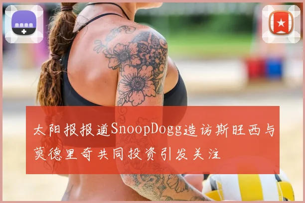 太阳报报道SnoopDogg造访斯旺西与莫德里奇共同投资引发关注