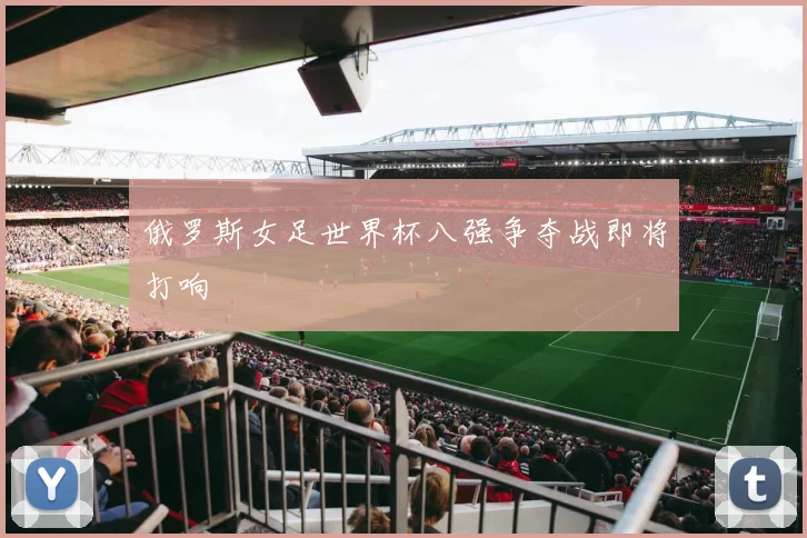 俄罗斯女足世界杯八强争夺战即将打响