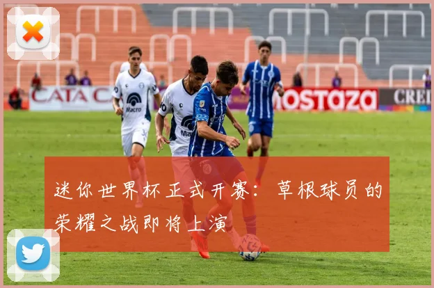 迷你世界杯正式开赛:草根球员的荣耀之战即将上演