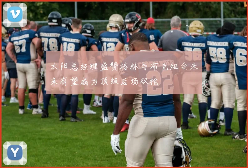 太阳总经理盛赞格林与布克组合未来有望成为顶级后场双枪