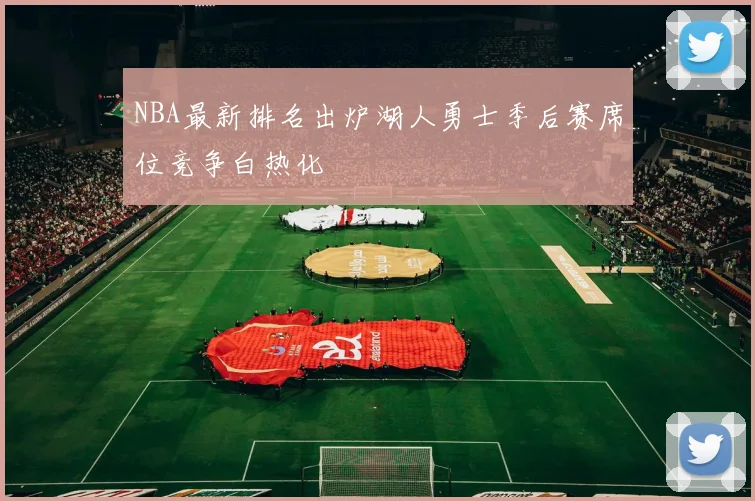 NBA最新排名出炉湖人勇士季后赛席位竞争白热化