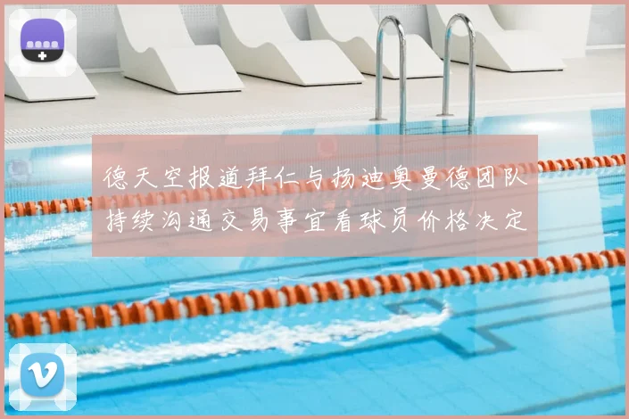德天空报道拜仁与扬迪奥曼德团队持续沟通交易事宜看球员价格决定成败