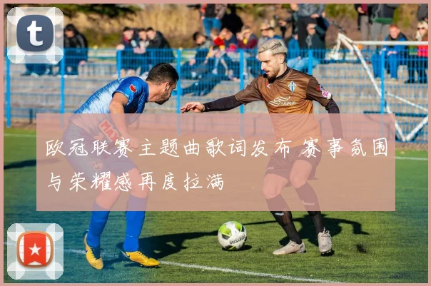 欧冠联赛主题曲歌词发布 赛事氛围与荣耀感再度拉满