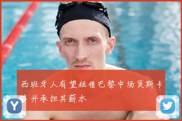 西班牙人有望租借巴黎中场莫斯卡多并承担其薪水