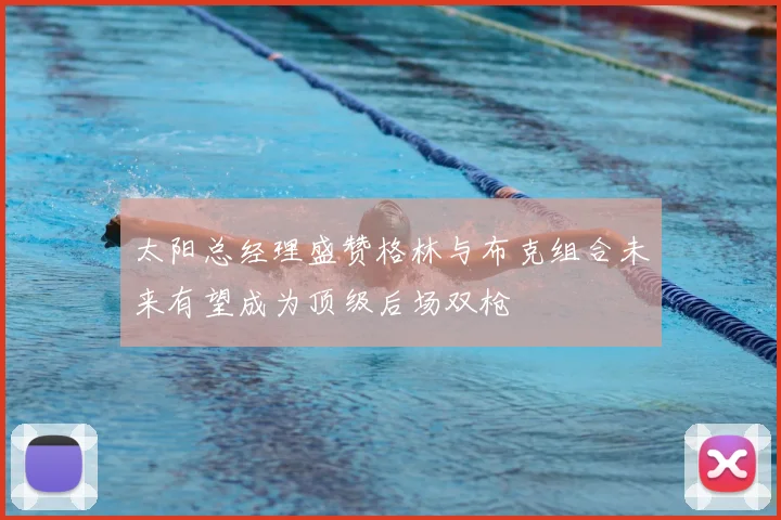 太阳总经理盛赞格林与布克组合未来有望成为顶级后场双枪