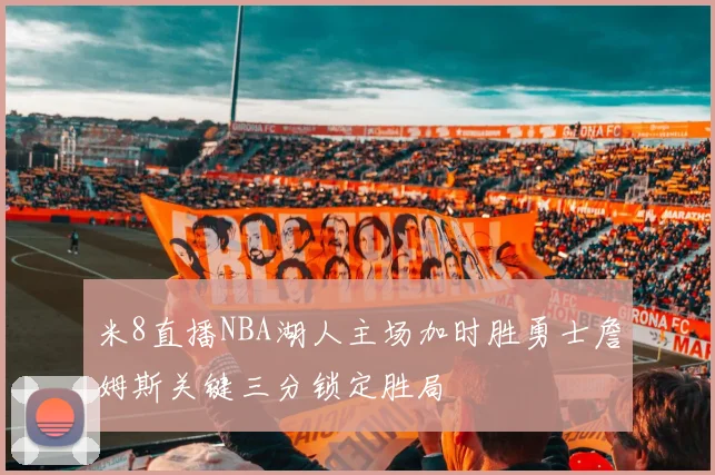 米8直播NBA湖人主场加时胜勇士詹姆斯关键三分锁定胜局