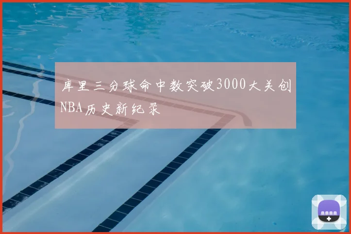 库里三分球命中数突破3000大关创NBA历史新纪录