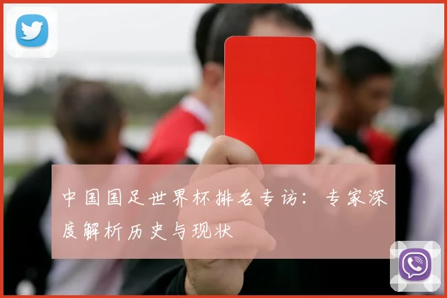 中国国足世界杯排名专访：专家深度解析历史与现状