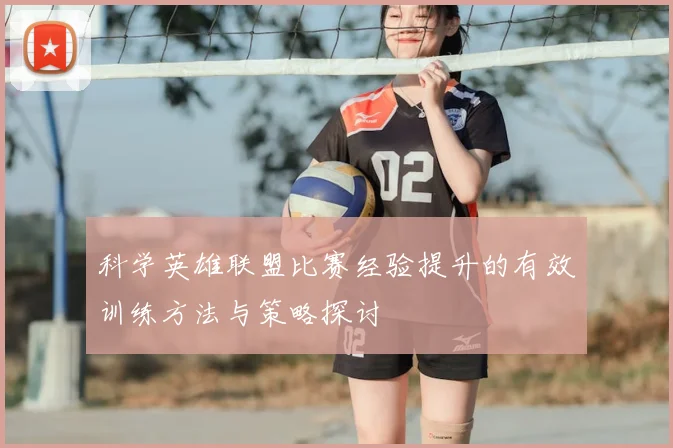 科学英雄联盟比赛经验提升的有效训练方法与策略探讨