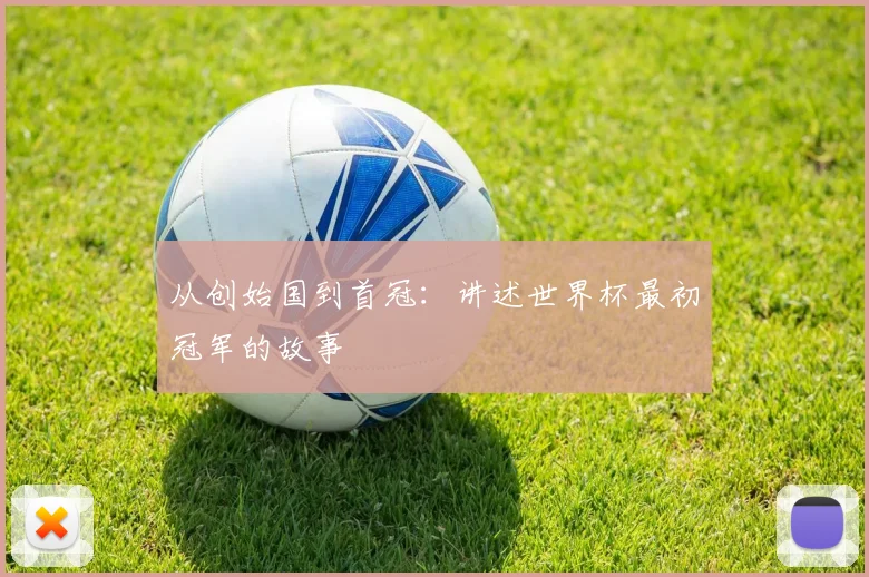 从创始国到首冠:讲述世界杯最初冠军的故事