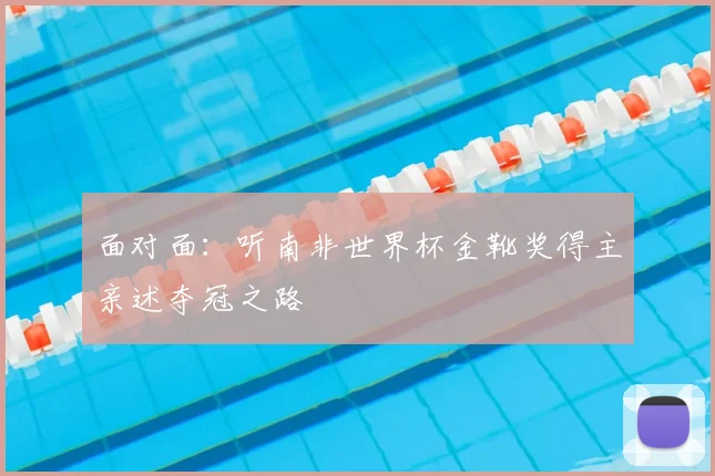 面对面:听南非世界杯金靴奖得主亲述夺冠之路