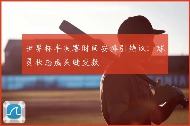世界杯半决赛时间安排引热议：球员状态成关键变数