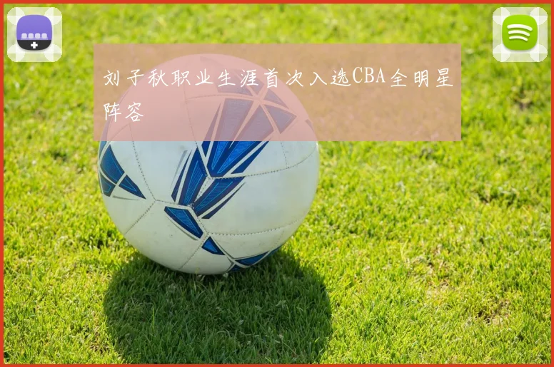 刘子秋职业生涯首次入选CBA全明星阵容