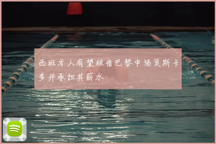 西班牙人有望租借巴黎中场莫斯卡多并承担其薪水