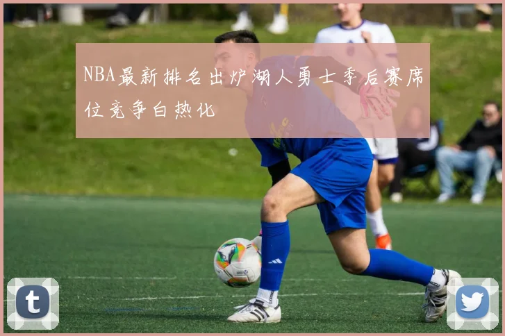 NBA最新排名出炉湖人勇士季后赛席位竞争白热化