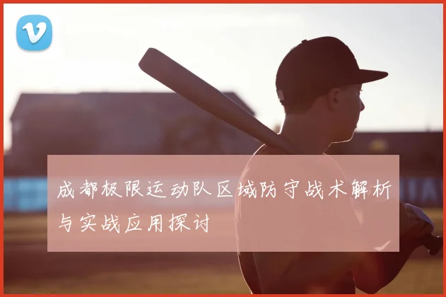 成都极限运动队区域防守战术解析与实战应用探讨