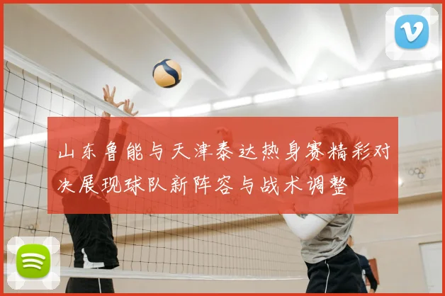 山东鲁能与天津泰达热身赛精彩对决展现球队新阵容与战术调整