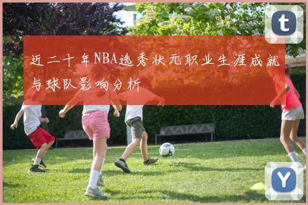 近二十年NBA选秀状元职业生涯成就与球队影响分析
