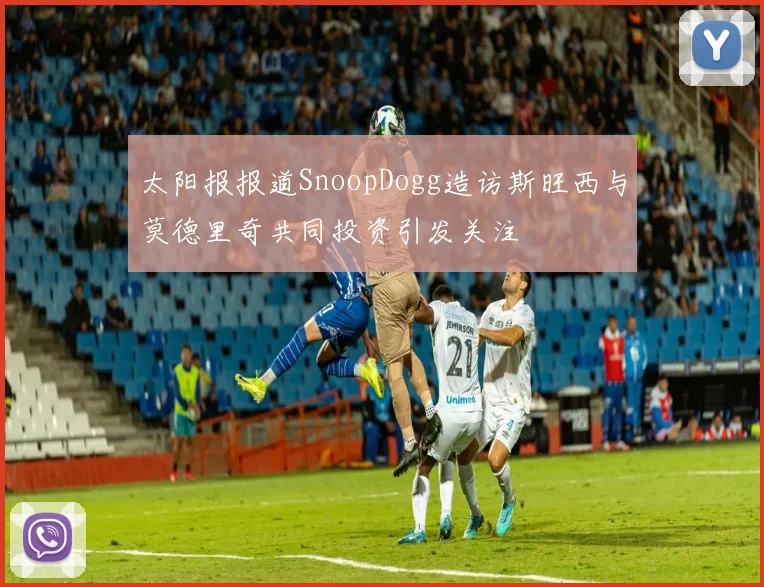 太阳报报道SnoopDogg造访斯旺西与莫德里奇共同投资引发关注
