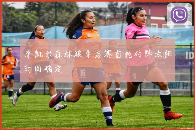李凯尔森林狼季后赛首轮对阵太阳时间确定