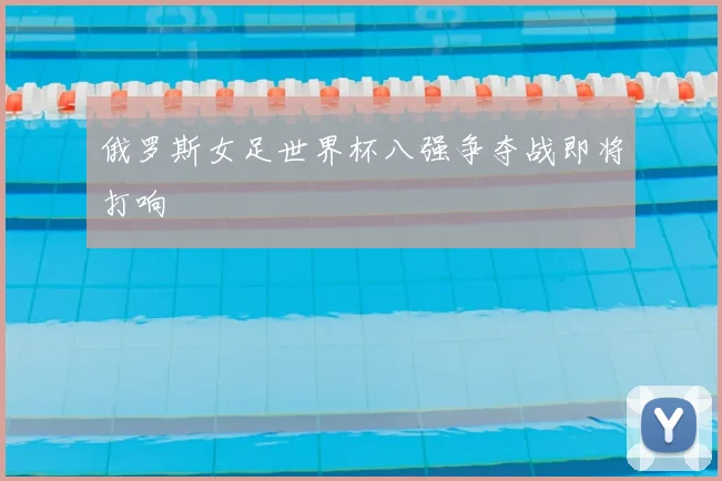 俄罗斯女足世界杯八强争夺战即将打响