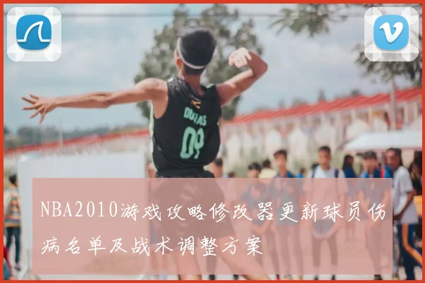 NBA2010游戏攻略修改器更新球员伤病名单及战术调整方案